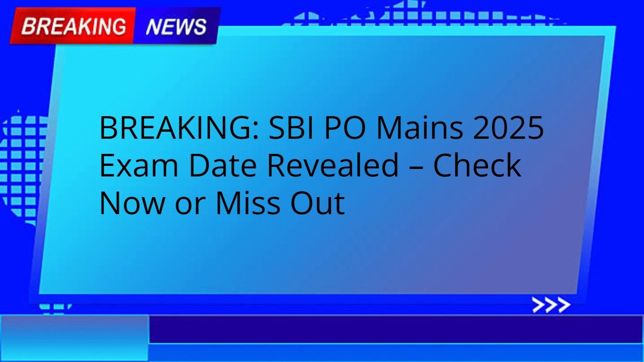 BREAKING: SBI PO Mains 2025 Exam Date Revealed – Check Now or Miss Out