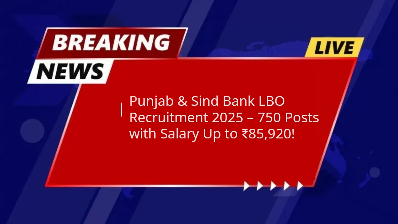 Punjab & Sind Bank LBO Recruitment 2025 – 750 Posts with Salary Up to ₹85,920!