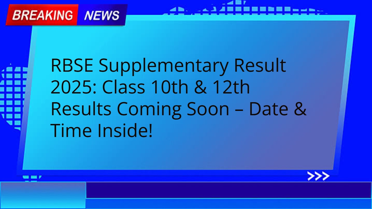RBSE Supplementary Result 2025: Class 10th & 12th Results Coming Soon – Date & Time Inside!