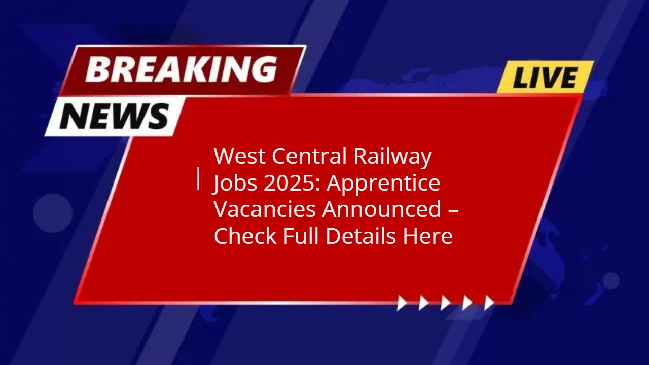 West Central Railway Jobs 2025: Apprentice Vacancies Announced – Check Full Details Here